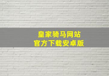 皇家骑马网站官方下载安卓版