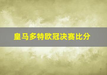 皇马多特欧冠决赛比分