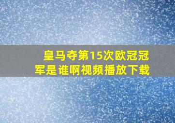 皇马夺第15次欧冠冠军是谁啊视频播放下载