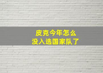 皮克今年怎么没入选国家队了