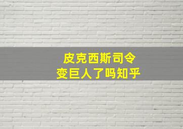 皮克西斯司令变巨人了吗知乎