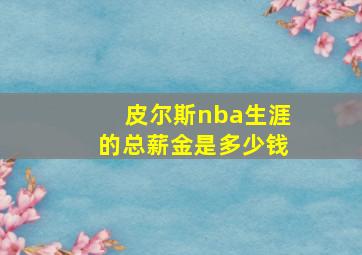 皮尔斯nba生涯的总薪金是多少钱