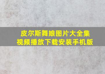 皮尔斯舞娘图片大全集视频播放下载安装手机版