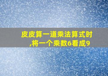 皮皮算一道乘法算式时,将一个乘数6看成9