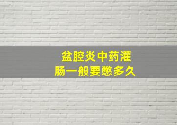 盆腔炎中药灌肠一般要憋多久