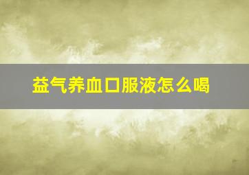 益气养血口服液怎么喝