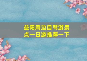 益阳周边自驾游景点一日游推荐一下