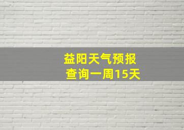 益阳天气预报查询一周15天