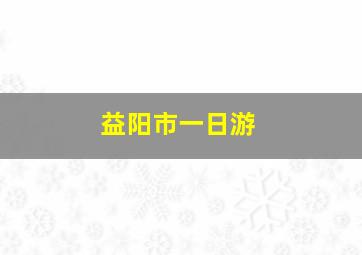 益阳市一日游