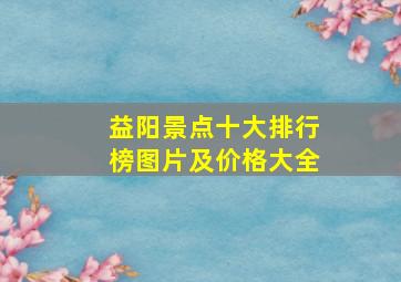 益阳景点十大排行榜图片及价格大全