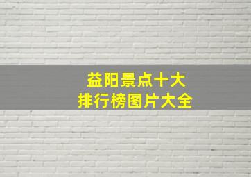 益阳景点十大排行榜图片大全