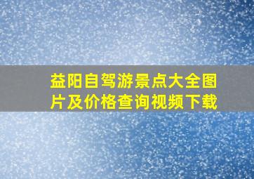 益阳自驾游景点大全图片及价格查询视频下载