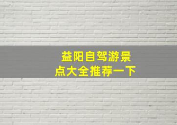 益阳自驾游景点大全推荐一下