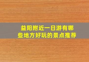 益阳附近一日游有哪些地方好玩的景点推荐