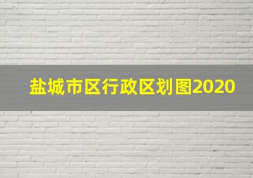 盐城市区行政区划图2020