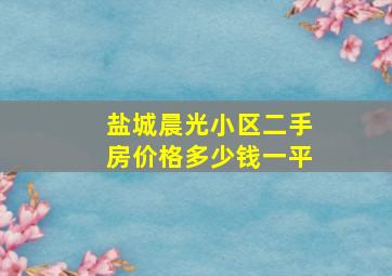 盐城晨光小区二手房价格多少钱一平