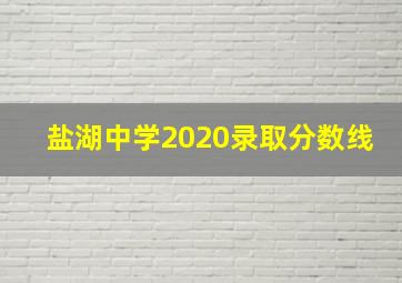 盐湖中学2020录取分数线