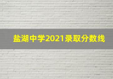 盐湖中学2021录取分数线