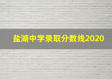 盐湖中学录取分数线2020