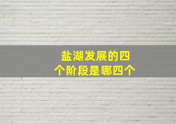 盐湖发展的四个阶段是哪四个