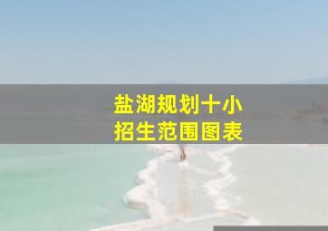 盐湖规划十小招生范围图表