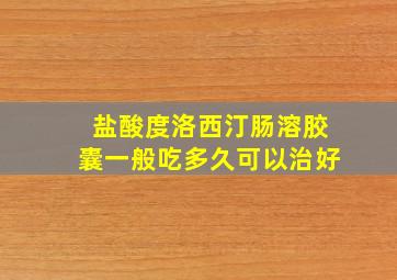 盐酸度洛西汀肠溶胶囊一般吃多久可以治好