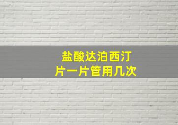 盐酸达泊西汀片一片管用几次