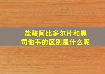 盐酸阿比多尔片和奥司他韦的区别是什么呢