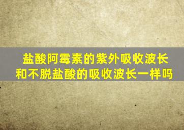 盐酸阿霉素的紫外吸收波长和不脱盐酸的吸收波长一样吗