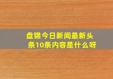 盘锦今日新闻最新头条10条内容是什么呀