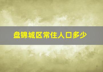 盘锦城区常住人口多少