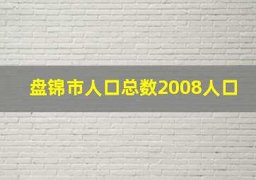 盘锦市人口总数2008人口