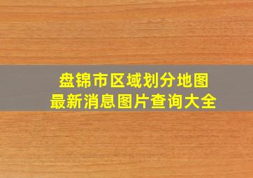 盘锦市区域划分地图最新消息图片查询大全