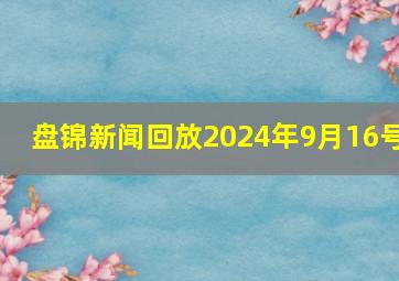 盘锦新闻回放2024年9月16号