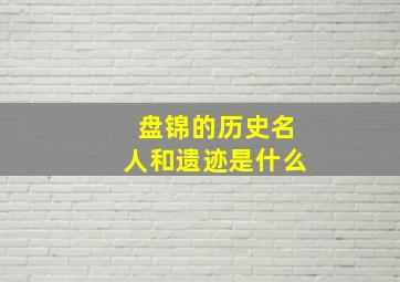 盘锦的历史名人和遗迹是什么