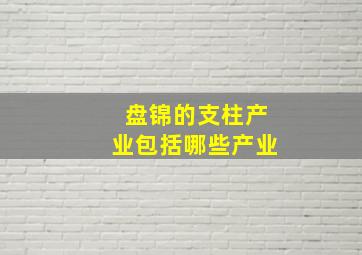 盘锦的支柱产业包括哪些产业