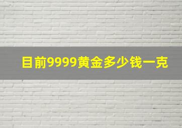 目前9999黄金多少钱一克