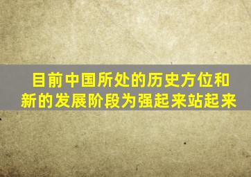 目前中国所处的历史方位和新的发展阶段为强起来站起来