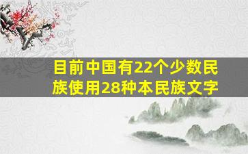 目前中国有22个少数民族使用28种本民族文字