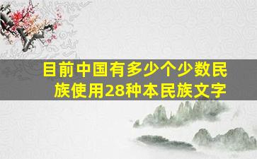 目前中国有多少个少数民族使用28种本民族文字