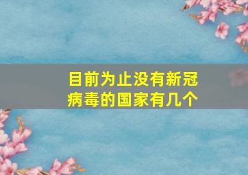 目前为止没有新冠病毒的国家有几个