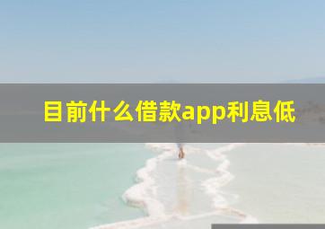 目前什么借款app利息低