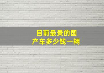 目前最贵的国产车多少钱一辆