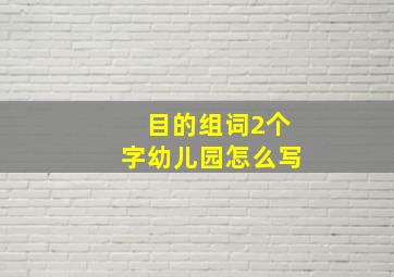 目的组词2个字幼儿园怎么写