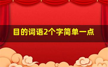 目的词语2个字简单一点