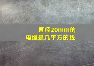 直径20mm的电缆是几平方的线