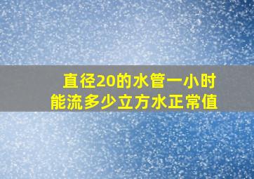 直径20的水管一小时能流多少立方水正常值