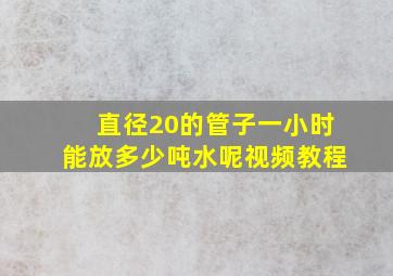 直径20的管子一小时能放多少吨水呢视频教程