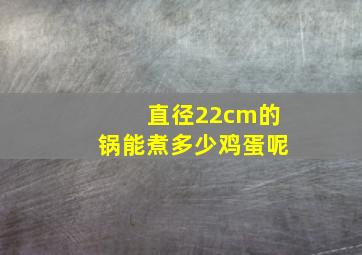 直径22cm的锅能煮多少鸡蛋呢