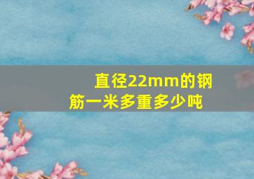 直径22mm的钢筋一米多重多少吨